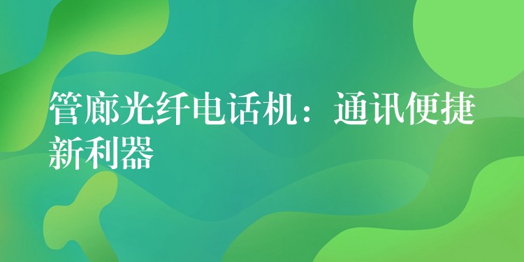 管廊光纖電話機:通訊便捷新利器 管廊光纖電話機:通訊便捷新利器