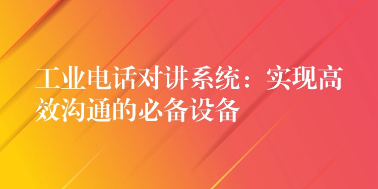 工業(yè)電話對(duì)講系統(tǒng):實(shí)現(xiàn)高效溝通的必備設(shè)備 工業(yè)電話對(duì)講系統(tǒng):實(shí)現(xiàn)高效溝通的必備設(shè)備
