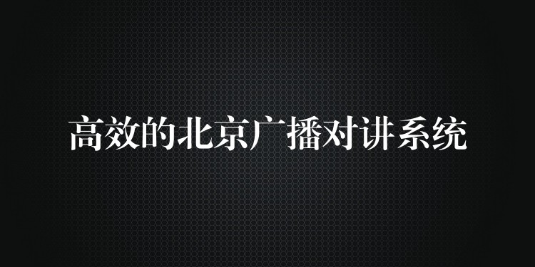  高效的北京廣播對講系統(tǒng)