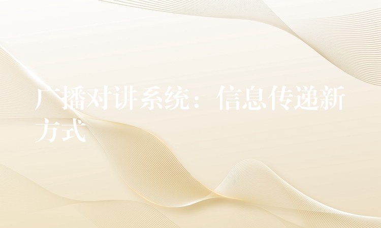 廣播對講系統(tǒng):信息傳遞新方式 廣播對講系統(tǒng):信息傳遞新方式
