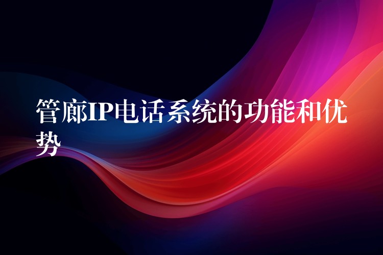  管廊IP電話系統(tǒng)的功能和優(yōu)勢(shì)