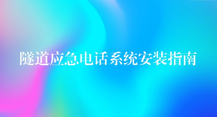 隧道應(yīng)急電話系統(tǒng)安裝指南 隧道應(yīng)急電話系統(tǒng)安裝指南