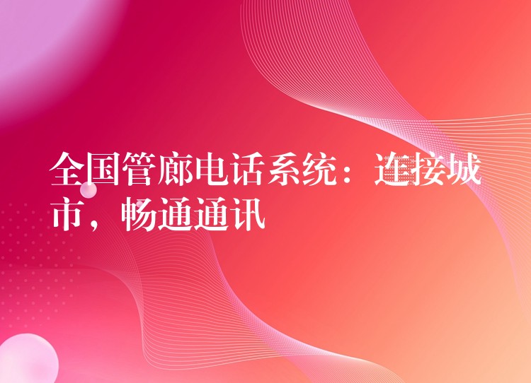 全國(guó)管廊電話系統(tǒng)：連接城市，暢通通訊