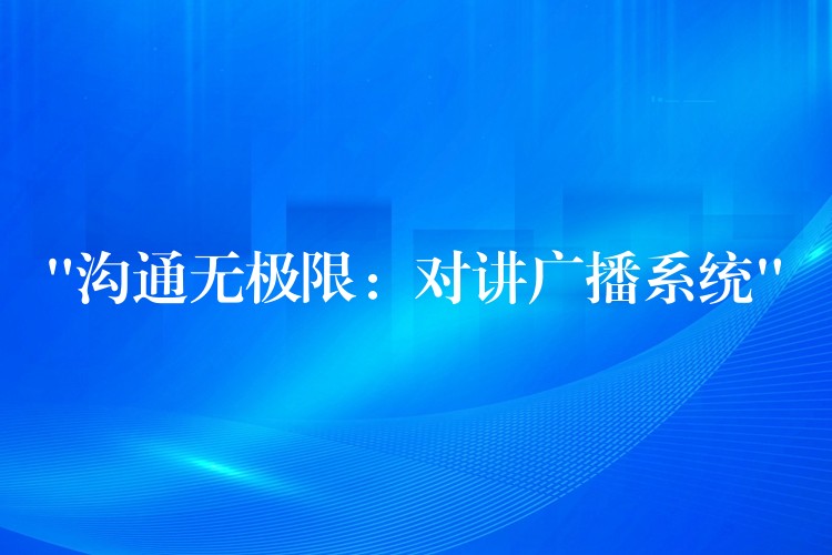 “溝通無極限:對(duì)講廣播系統(tǒng)” “溝通無極限:對(duì)講廣播系統(tǒng)”
