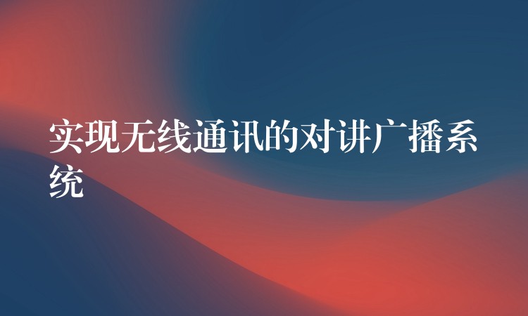  實(shí)現(xiàn)無線通訊的對講廣播系統(tǒng)