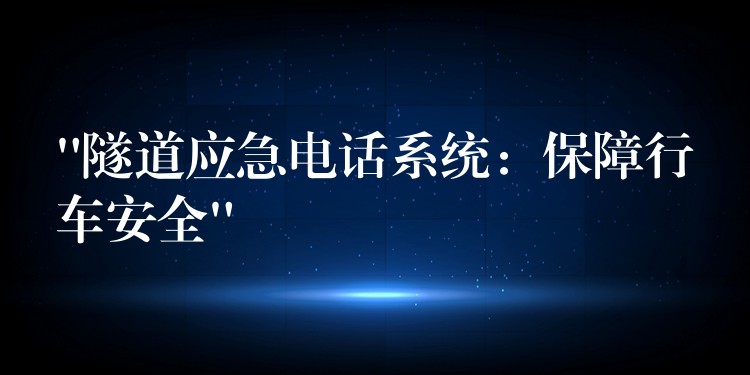 “隧道應急電話系統(tǒng)：保障行車安全”