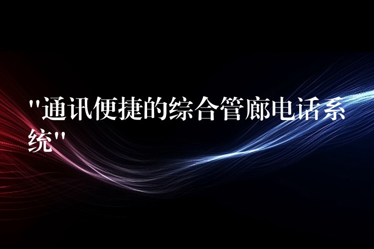 “通訊便捷的綜合管廊電話系統(tǒng)”