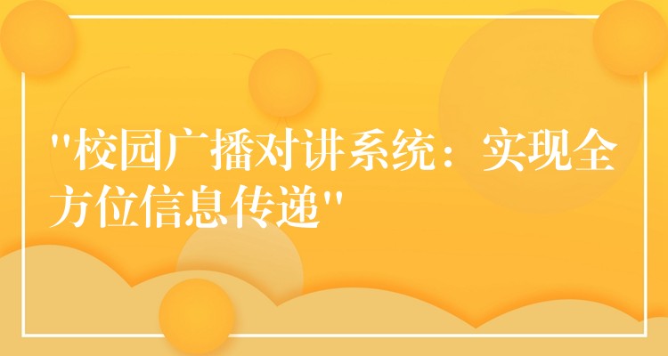 “校園廣播對(duì)講系統(tǒng):實(shí)現(xiàn)全方位信息傳遞” “校園廣播對(duì)講系統(tǒng):實(shí)現(xiàn)全方位信息傳遞”