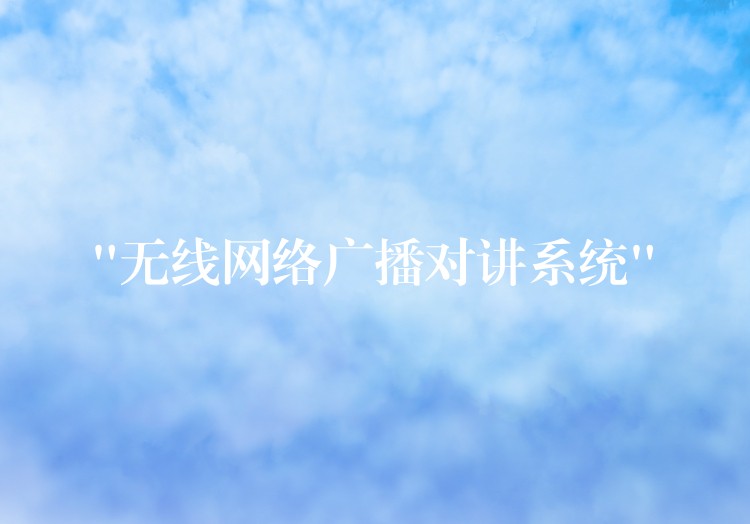  “無(wú)線網(wǎng)絡(luò)廣播對(duì)講系統(tǒng)”