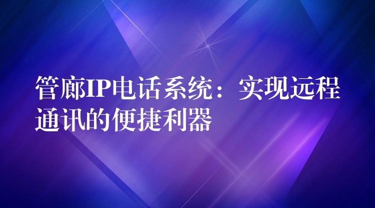  管廊IP電話系統(tǒng)：實(shí)現(xiàn)遠(yuǎn)程通訊的便捷利器