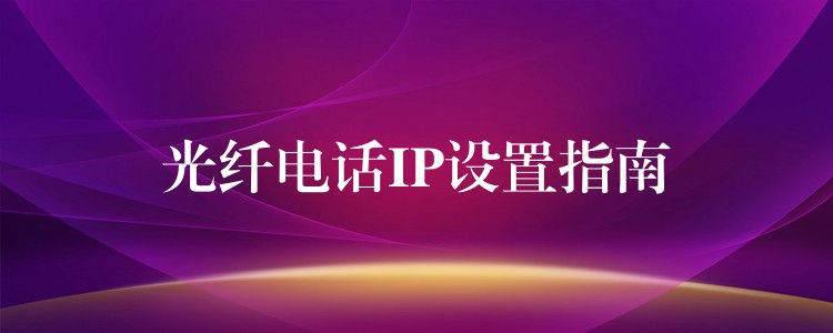  光纖電話IP設(shè)置指南