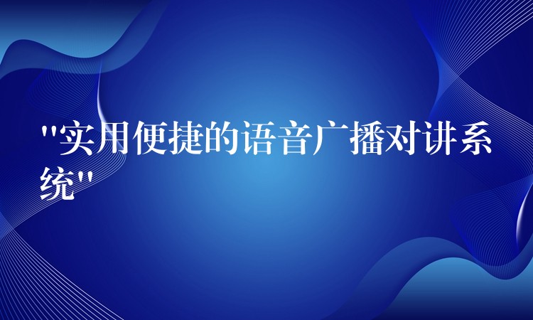  “實(shí)用便捷的語音廣播對(duì)講系統(tǒng)”
