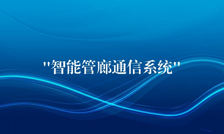  “智能管廊通信系統(tǒng)”