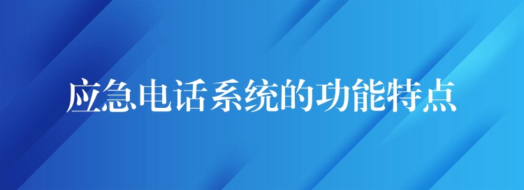 應急電話系統(tǒng)的功能特點 應急電話系統(tǒng)的功能特點