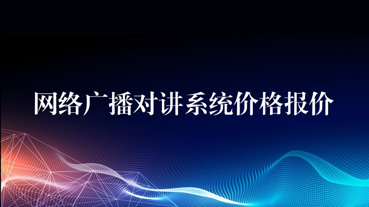  網(wǎng)絡(luò)廣播對講系統(tǒng)價格報(bào)價