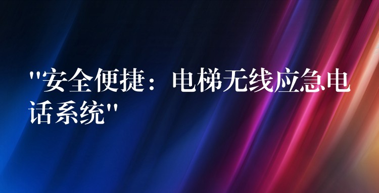 “安全便捷:電梯無(wú)線應(yīng)急電話系統(tǒng)” “安全便捷:電梯無(wú)線應(yīng)急電話系統(tǒng)”