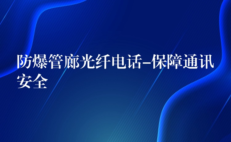  防爆管廊光纖電話-保障通訊安全