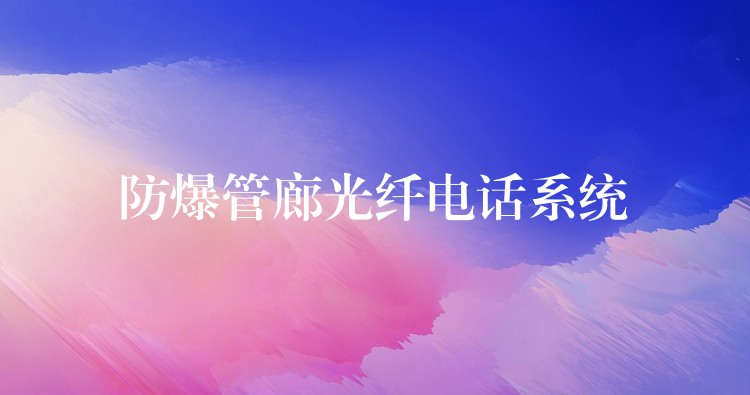 防爆管廊光纖電話系統(tǒng) 防爆管廊光纖電話系統(tǒng)