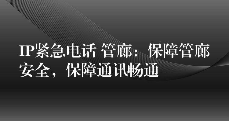  IP緊急電話 管廊：保障管廊安全，保障通訊暢通