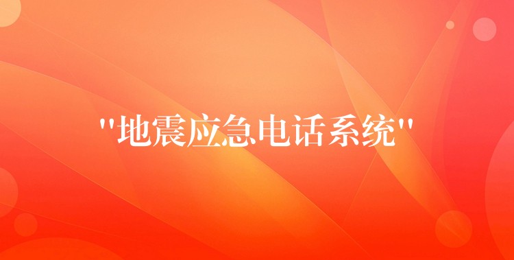  “地震應(yīng)急電話系統(tǒng)”