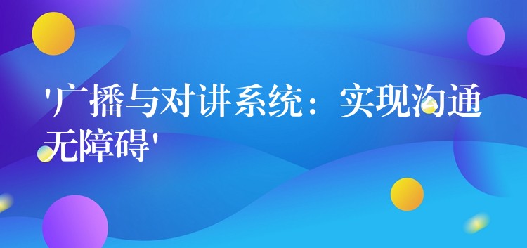  ‘廣播與對(duì)講系統(tǒng)：實(shí)現(xiàn)溝通無障礙’