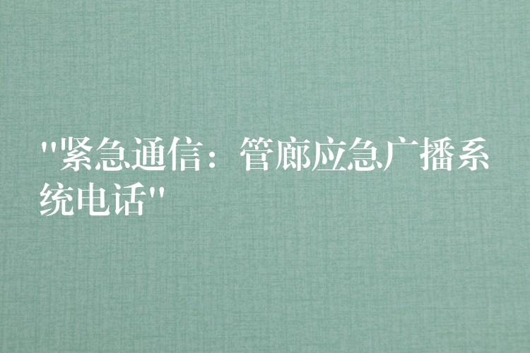 “緊急通信:管廊應(yīng)急廣播系統(tǒng)電話” “緊急通信:管廊應(yīng)急廣播系統(tǒng)電話”