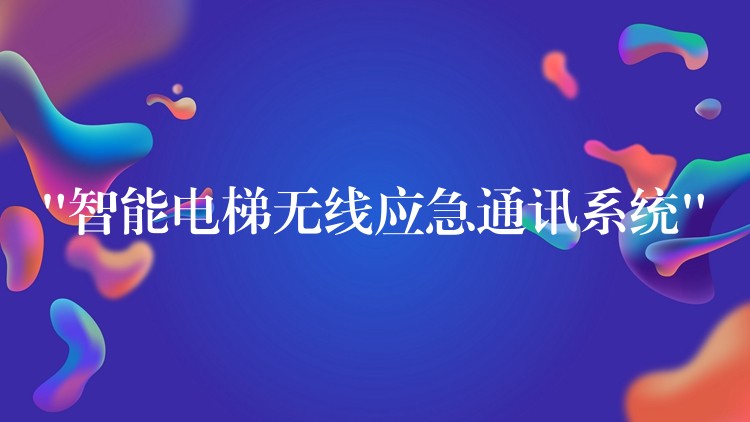  “智能電梯無(wú)線應(yīng)急通訊系統(tǒng)”