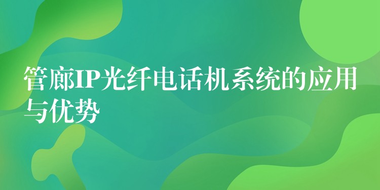 管廊IP光纖電話機(jī)系統(tǒng)的應(yīng)用與優(yōu)勢 管廊IP光纖電話機(jī)系統(tǒng)的應(yīng)用與優(yōu)勢