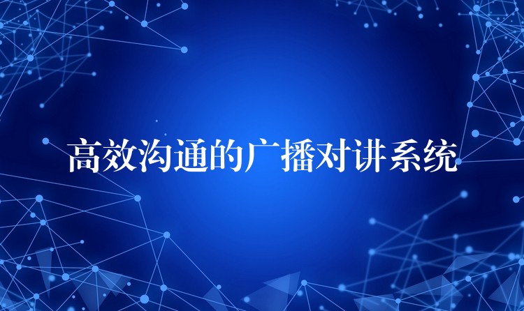  高效溝通的廣播對(duì)講系統(tǒng)