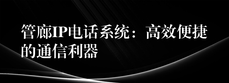 管廊IP電話系統(tǒng)：高效便捷的通信利器