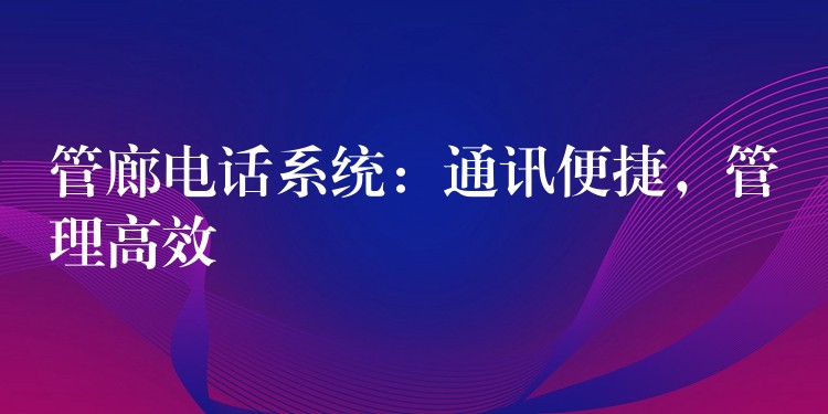  管廊電話系統(tǒng)：通訊便捷，管理高效