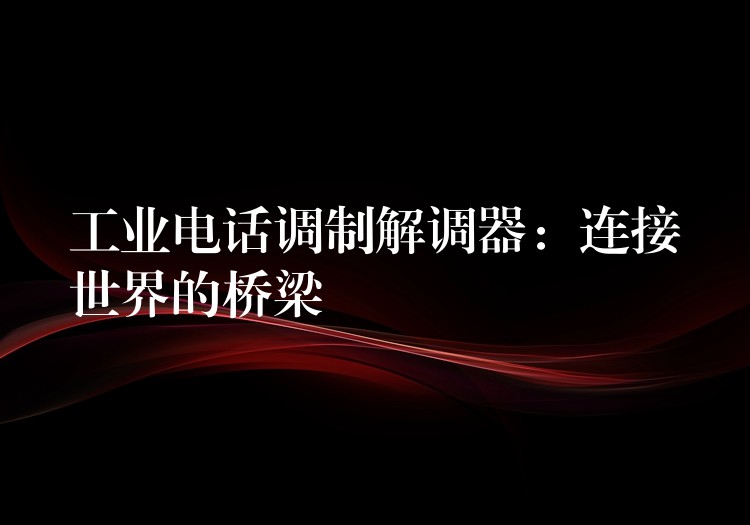  工業(yè)電話調(diào)制解調(diào)器：連接世界的橋梁