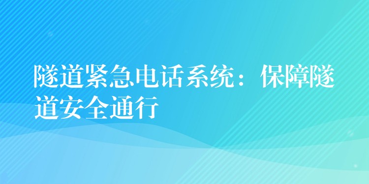  隧道緊急電話系統(tǒng)：保障隧道安全通行