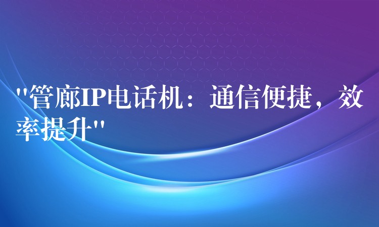  “管廊IP電話機：通信便捷，效率提升”