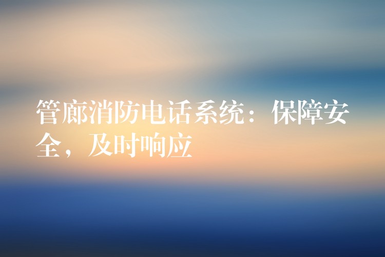  管廊消防電話系統(tǒng)：保障安全，及時響應(yīng)