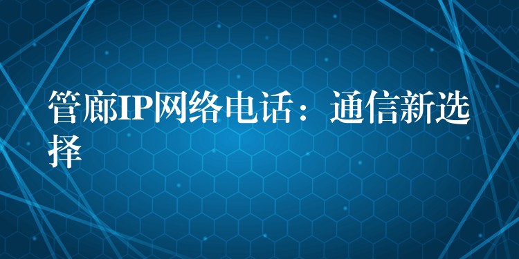 管廊IP網(wǎng)絡(luò)電話(huà)：通信新選擇