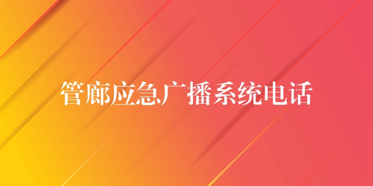 管廊應(yīng)急廣播系統(tǒng)電話 管廊應(yīng)急廣播系統(tǒng)電話