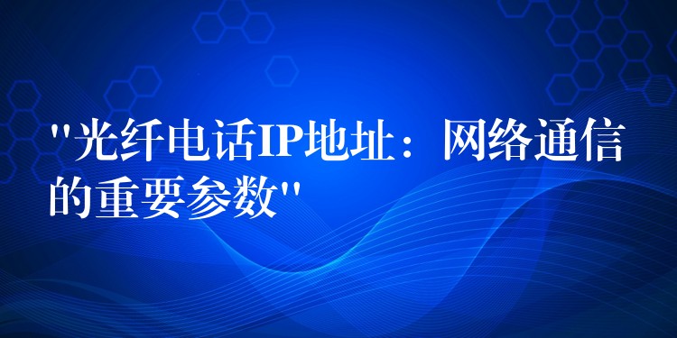 “光纖電話IP地址：網絡通信的重要參數(shù)”