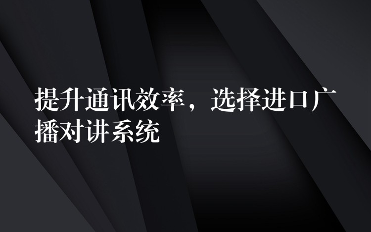  提升通訊效率，選擇進口廣播對講系統(tǒng)