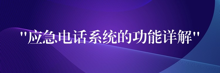  “應急電話系統(tǒng)的功能詳解”