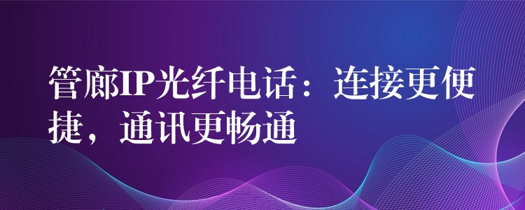  管廊IP光纖電話：連接更便捷，通訊更暢通