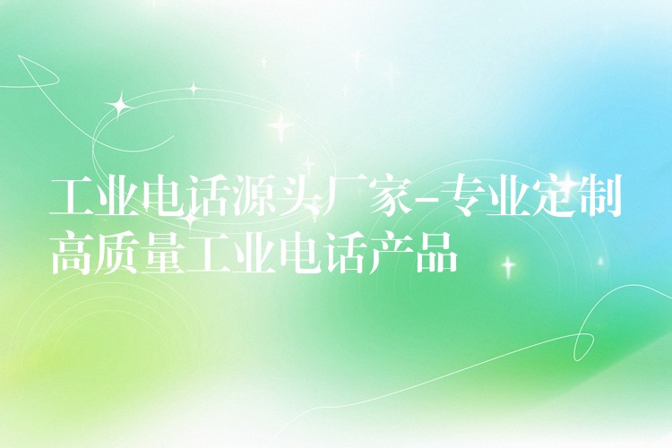  工業(yè)電話源頭廠家-專業(yè)定制高質量工業(yè)電話產品