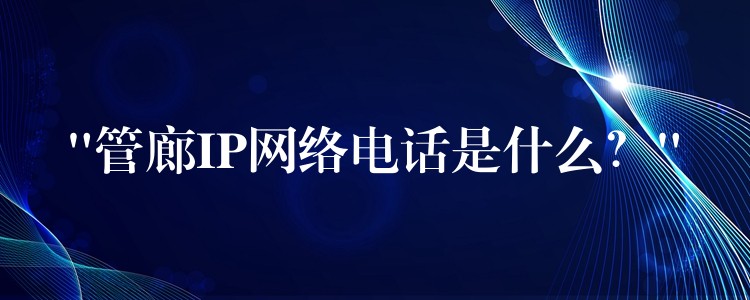  “管廊IP網(wǎng)絡(luò)電話是什么？”