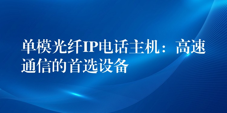  單模光纖IP電話主機：高速通信的首選設備
