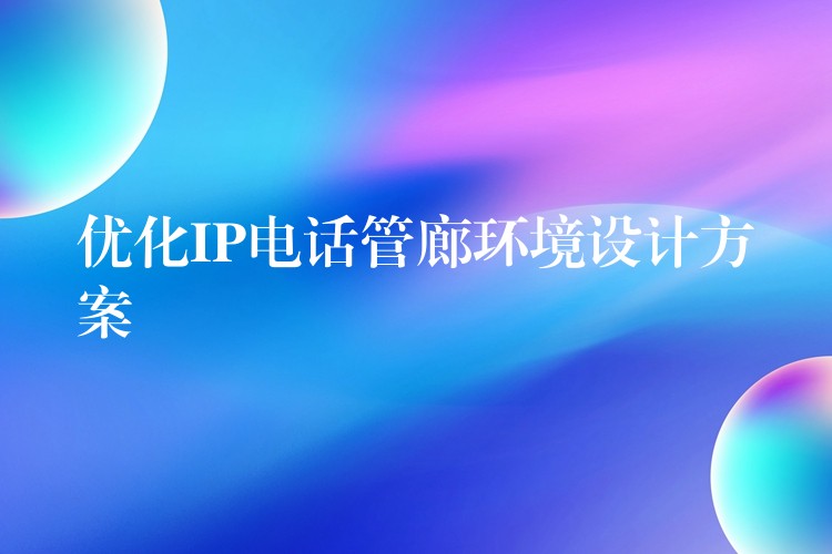 優(yōu)化IP電話管廊環(huán)境設計方案