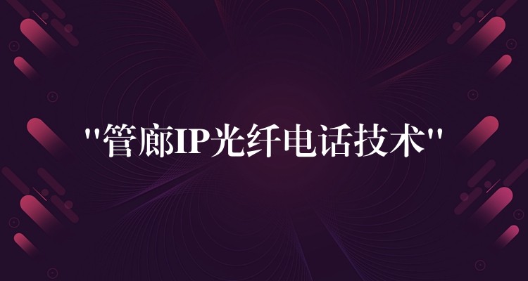“管廊IP光纖電話技術(shù)”