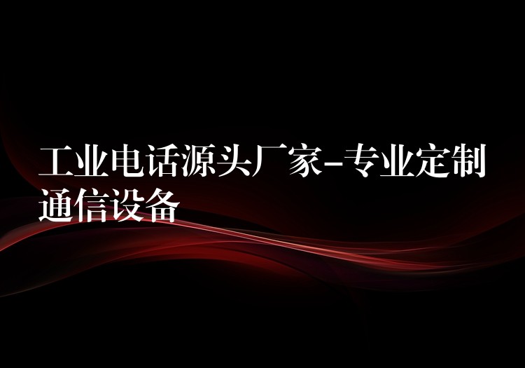  工業(yè)電話源頭廠家-專業(yè)定制通信設備