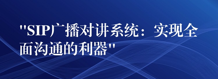  “SIP廣播對講系統：實現全面溝通的利器”