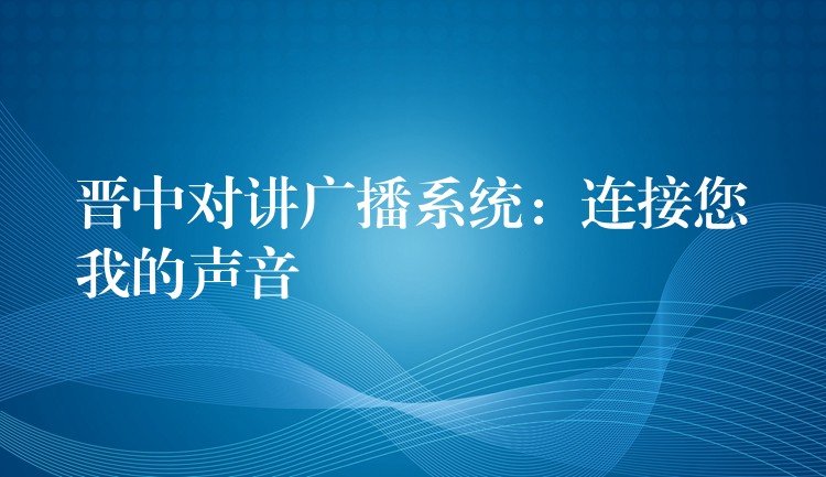  晉中對(duì)講廣播系統(tǒng)：連接您我的聲音