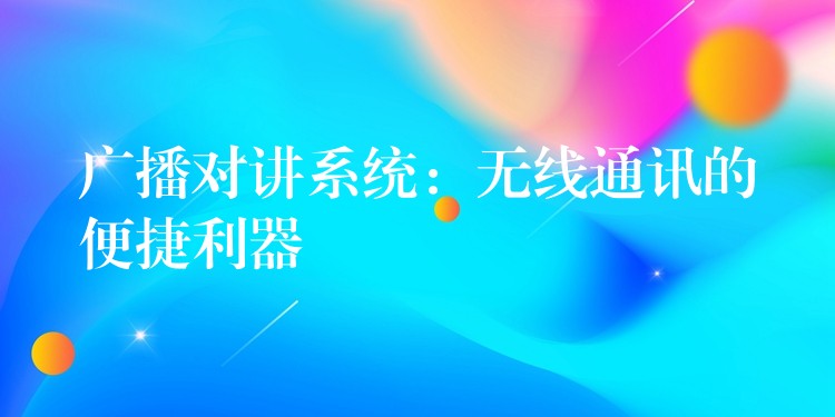  廣播對講系統(tǒng)：無線通訊的便捷利器